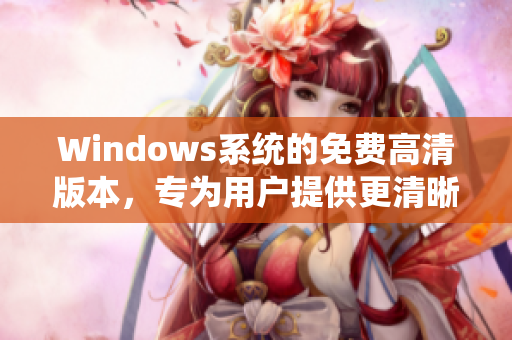 Windows系統(tǒng)的免費高清版本，專為用戶提供更清晰的體驗