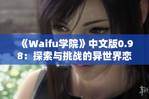 《Waifu學(xué)院》中文版0.98：探索與挑戰(zhàn)的異世界戀愛(ài)冒險(xiǎn)