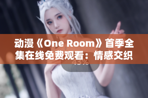 動漫《One Room》首季全集在線免費(fèi)觀看：情感交織的青春故事