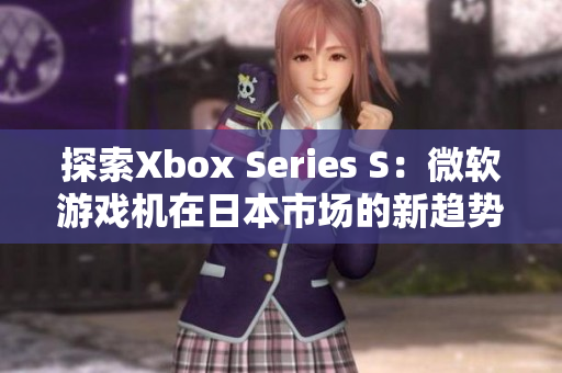 探索Xbox Series S：微軟游戲機在日本市場的新趨勢