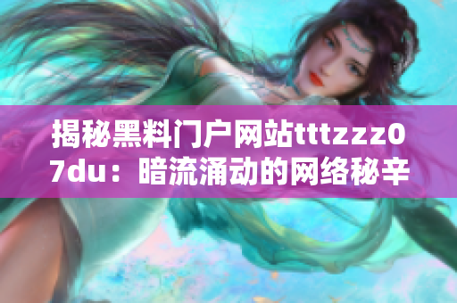 揭秘黑料門戶網(wǎng)站tttzzz07du：暗流涌動的網(wǎng)絡秘辛！