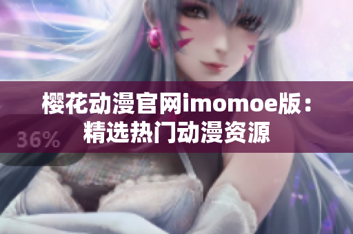 櫻花動(dòng)漫官網(wǎng)imomoe版：精選熱門(mén)動(dòng)漫資源