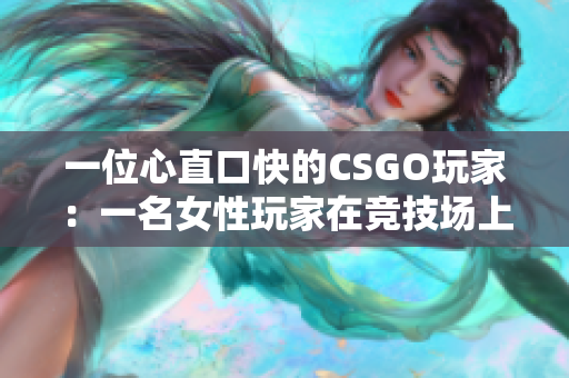 一位心直口快的CSGO玩家：一名女性玩家在競(jìng)技場(chǎng)上展現(xiàn)激情和憤怒