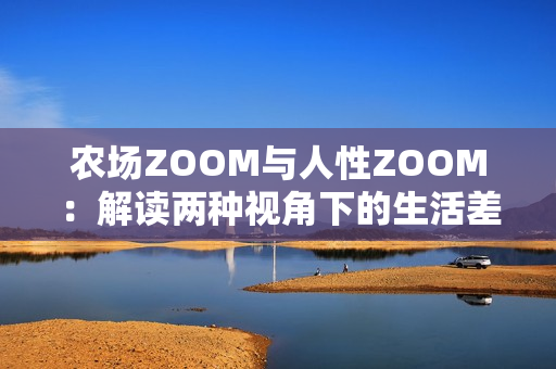 農(nóng)場ZOOM與人性ZOOM：解讀兩種視角下的生活差異