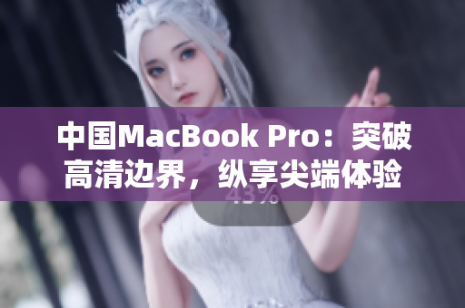 中國(guó)MacBook Pro：突破高清邊界，縱享尖端體驗(yàn)