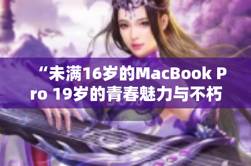 “未滿16歲的MacBook Pro 19歲的青春魅力與不朽設計”