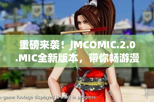 重磅來襲！JMCOMIC.2.0.MIC全新版本，帶你暢游漫畫世界