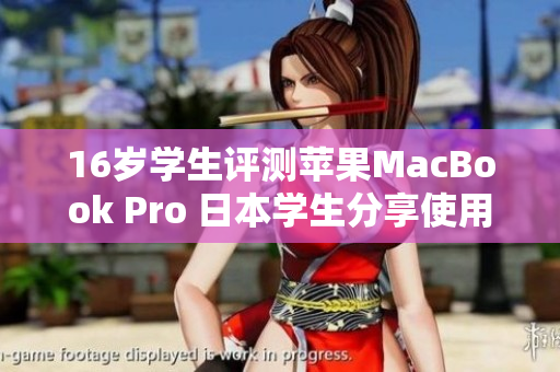 16歲學(xué)生評(píng)測(cè)蘋(píng)果MacBook Pro 日本學(xué)生分享使用經(jīng)驗(yàn)