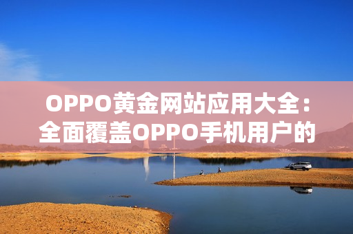 OPPO黃金網(wǎng)站應(yīng)用大全：全面覆蓋OPPO手機(jī)用戶的最佳選擇