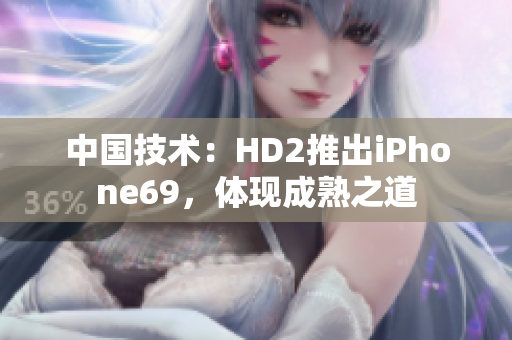 中國技術(shù)：HD2推出iPhone69，體現(xiàn)成熟之道