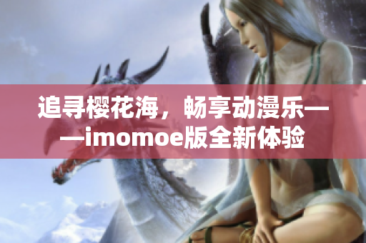 追尋櫻花海，暢享動(dòng)漫樂(lè)——imomoe版全新體驗(yàn)