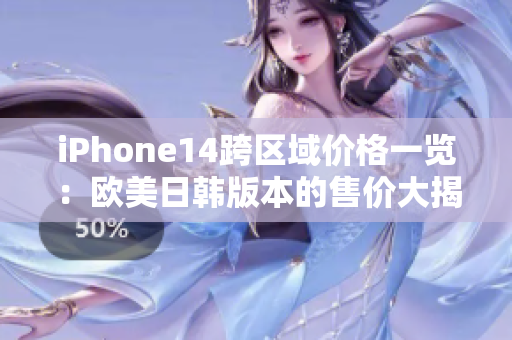 iPhone14跨區(qū)域價格一覽：歐美日韓版本的售價大揭秘