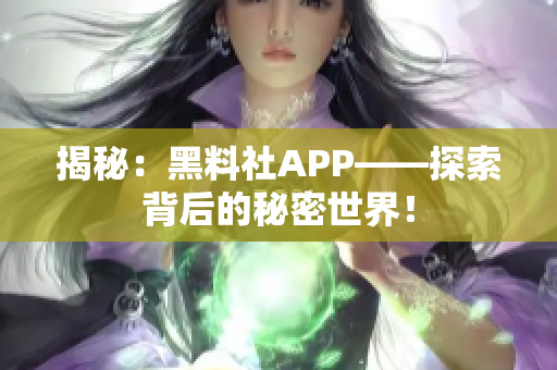 揭秘：黑料社APP——探索背后的秘密世界！