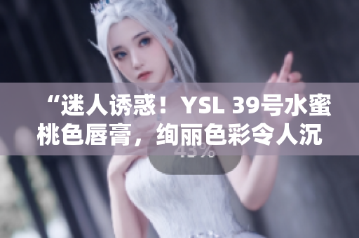 “迷人誘惑！YSL 39號水蜜桃色唇膏，絢麗色彩令人沉醉！”