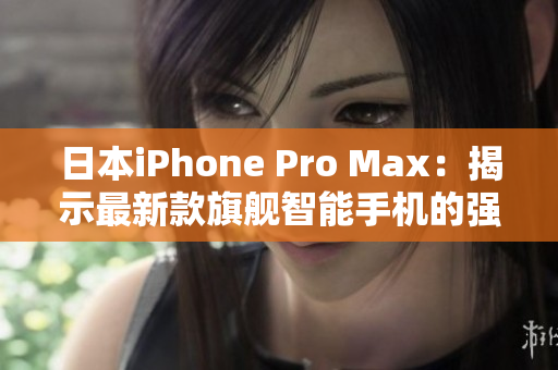 日本iPhone Pro Max：揭示最新款旗艦智能手機(jī)的強(qiáng)大功能