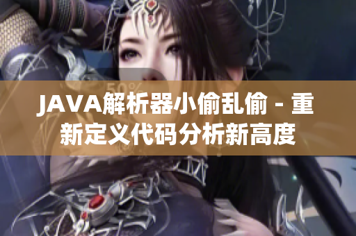 JAVA解析器小偷亂偷 - 重新定義代碼分析新高度