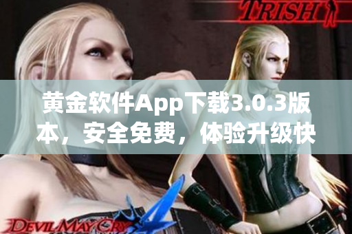 黃金軟件App下載3.0.3版本，安全免費，體驗升級快捷