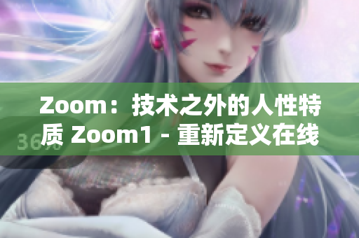 Zoom：技術(shù)之外的人性特質(zhì) Zoom1 - 重新定義在線交流