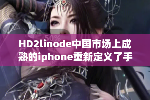 HD2linode中國市場上成熟的iphone重新定義了手機體驗