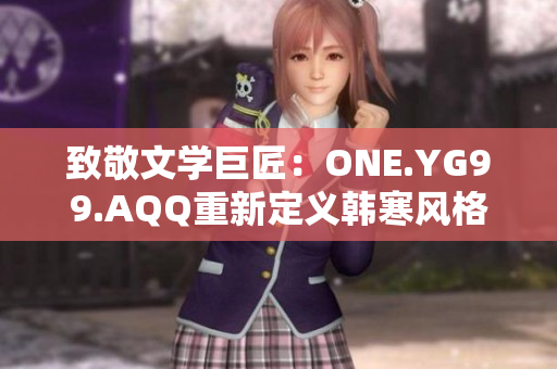 致敬文學巨匠：ONE.YG99.AQQ重新定義韓寒風格