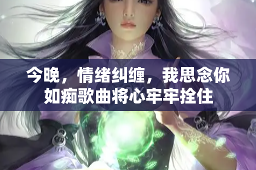 今晚，情緒糾纏，我思念你如癡歌曲將心牢牢拴住