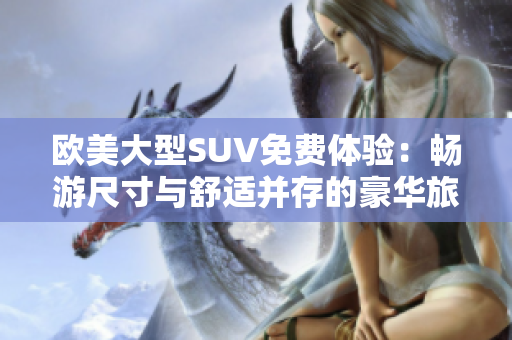 歐美大型SUV免費(fèi)體驗(yàn)：暢游尺寸與舒適并存的豪華旅程