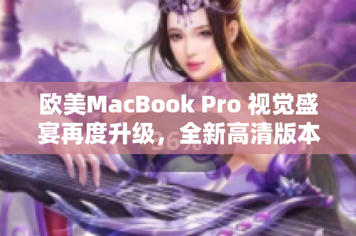 歐美MacBook Pro 視覺盛宴再度升級，全新高清版本震撼發(fā)布！