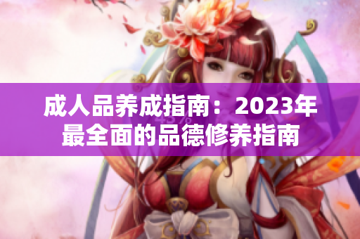 成人品養(yǎng)成指南：2023年最全面的品德修養(yǎng)指南