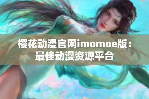 櫻花動(dòng)漫官網(wǎng)imomoe版：最佳動(dòng)漫資源平臺(tái)