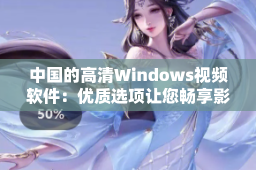 中國的高清Windows視頻軟件：優(yōu)質(zhì)選項讓您暢享影音盛宴