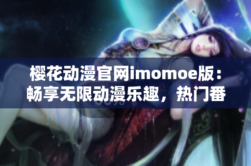 櫻花動漫官網(wǎng)imomoe版：暢享無限動漫樂趣，熱門番劇一網(wǎng)打盡！