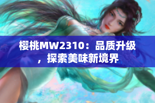 櫻桃MW2310：品質(zhì)升級(jí)，探索美味新境界