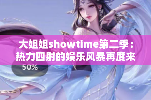 大姐姐showtime第二季：熱力四射的娛樂風暴再度來襲，精彩不斷！