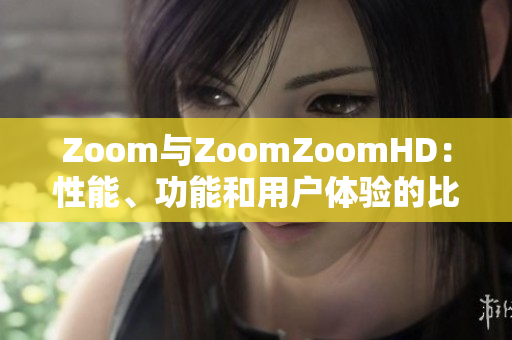 Zoom與ZoomZoomHD：性能、功能和用戶體驗(yàn)的比較