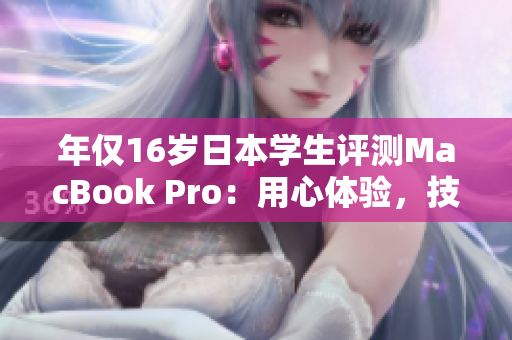 年僅16歲日本學(xué)生評(píng)測(cè)MacBook Pro：用心體驗(yàn)，技術(shù)洞察