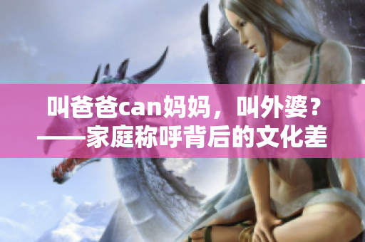 叫爸爸can媽媽，叫外婆？——家庭稱呼背后的文化差異