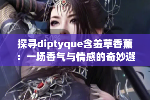 探尋diptyque含羞草香薰：一場香氣與情感的奇妙邂逅