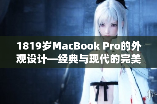 1819歲MacBook Pro的外觀設計—經(jīng)典與現(xiàn)代的完美融合