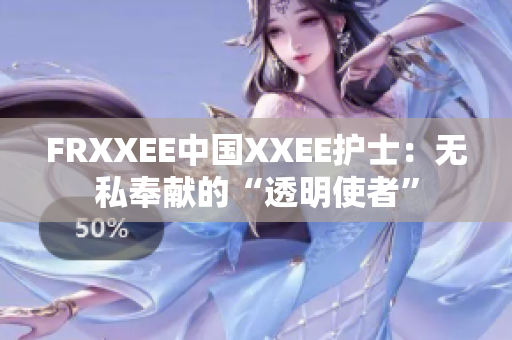 FRXXEE中國XXEE護士：無私奉獻的“透明使者”