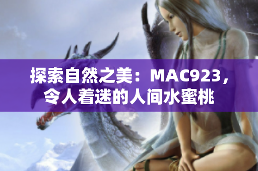 探索自然之美：MAC923，令人著迷的人間水蜜桃