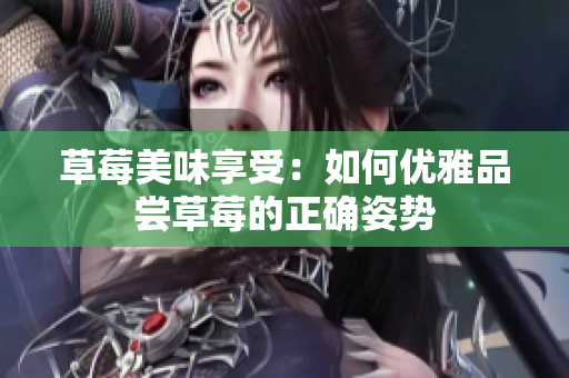 草莓美味享受：如何優(yōu)雅品嘗草莓的正確姿勢(shì)