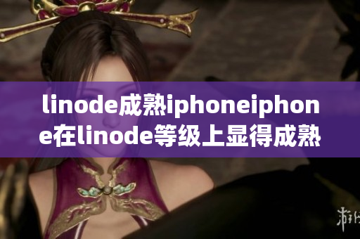 linode成熟iphoneiphone在linode等級上顯得成熟