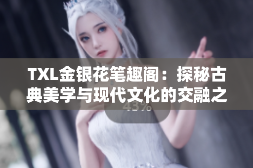 TXL金銀花筆趣閣：探秘古典美學(xué)與現(xiàn)代文化的交融之所