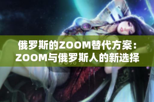 俄羅斯的ZOOM替代方案：ZOOM與俄羅斯人的新選擇