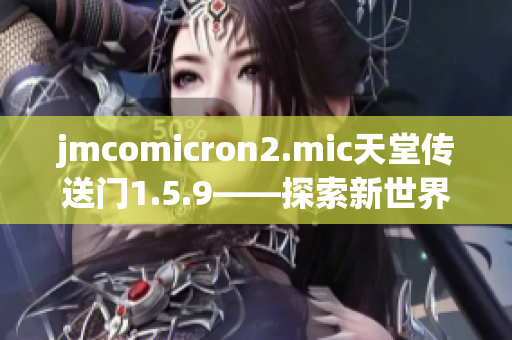 jmcomicron2.mic天堂傳送門1.5.9——探索新世界的冒險(xiǎn)