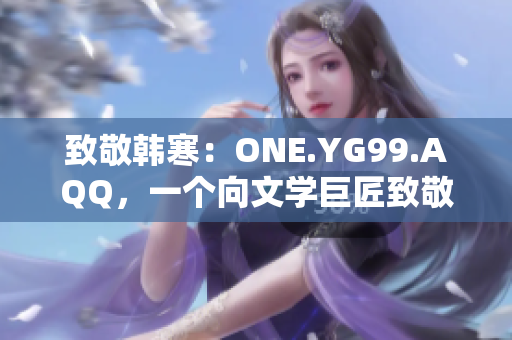 致敬韓寒：ONE.YG99.AQQ，一個向文學(xué)巨匠致敬的故事