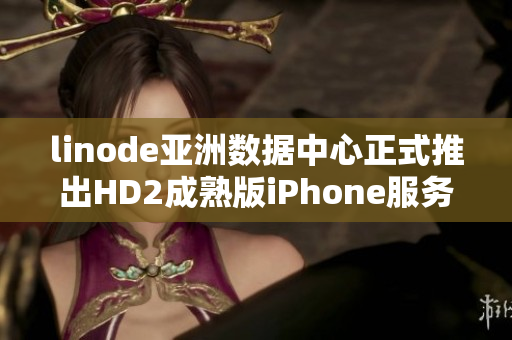 linode亞洲數(shù)據(jù)中心正式推出HD2成熟版iPhone服務(wù)