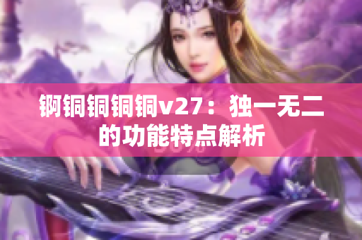 錒銅銅銅銅v27：獨(dú)一無二的功能特點(diǎn)解析