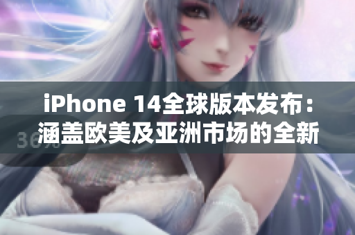 iPhone 14全球版本發(fā)布：涵蓋歐美及亞洲市場(chǎng)的全新手機(jī)登場(chǎng)