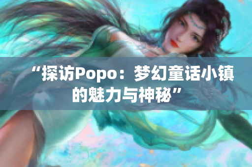 “探訪(fǎng)Popo：夢(mèng)幻童話(huà)小鎮(zhèn)的魅力與神秘”